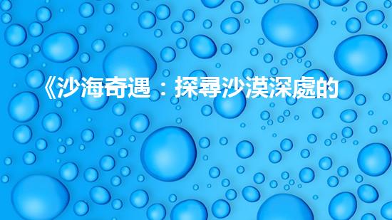 《沙海奇遇：探尋沙漠深處的寶藏與謎團！》